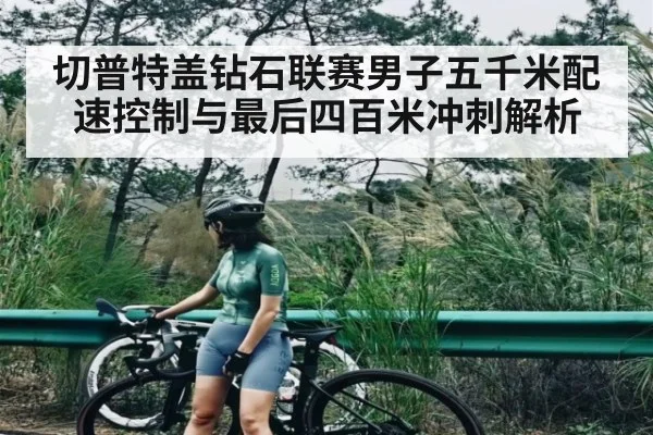 切普特盖钻石联赛男子五千米配速控制与最后四百米冲刺解析